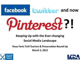and now


                                             ?!
   Keeping Up with the Ever-changing
        Social Media Landscape
Texas Forts Trail Tourism & Preservation Round-Up
                    March 5, 2012
 