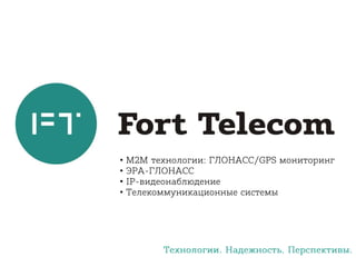 • М2М технологии: ГЛОНАСС/GPS мониторинг 
• ЭРА-ГЛОНАСС 
• IP-видеонаблюдение 
• Телекоммуникационные системы 
Технологии. Надежность. Перспективы. 
 