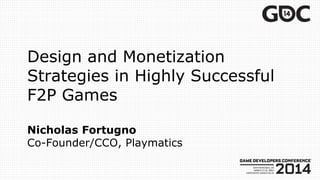 Design and Monetization
Strategies in Highly Successful
F2P Games
Nicholas Fortugno
Co-Founder/CCO, Playmatics
 