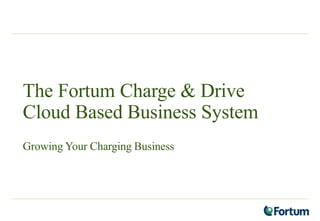 The Fortum Charge & Drive
Cloud Based Business System
Growing Your Charging Business
 