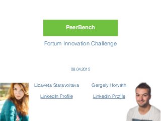 PeerBench
Fortum Innovation Challenge
08.04.2015
Lizaveta Staravoitava
LinkedIn Proﬁle
Gergely Horváth
LinkedIn Proﬁle
 