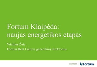 Fortum Klaipėda:
naujas energetikos etapas
Vitalijus Žuta
Fortum Heat Lietuva generalinis direktorius
 