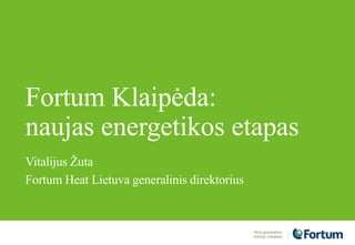 Fortum Klaipėda:
naujas energetikos etapas
Vitalijus Žuta
Fortum Heat Lietuva generalinis direktorius
 