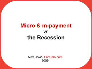 Micro & m-payment vs the Recession Alex Covic,  Fortumo.com 2009 