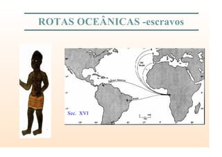 ROTAS OCEÂNICAS -escravos
Sec. XVI
 
