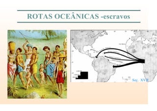 ROTAS OCEÂNICAS -escravos
Sec. XVII
 