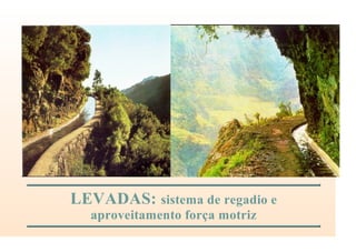 LEVADAS: sistema de regadio e
aproveitamento força motriz
 