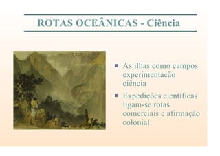 ROTAS OCEÂNICAS - Ciência
P As ilhas como campos
experimentação
ciência
P Expedições científicas
ligam-se rotas
comerciais e afirmação
colonial
 