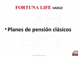 FORTUNA LIFE  VADUZ Planes de pensión clásicos www.carloshgroup.com 