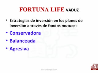 FORTUNA LIFE  VADUZ Estrategias de inversión en los planes de inversión a través de fondos mutuos: Conservadora Balanceada Agresiva www.carloshgroup.com 
