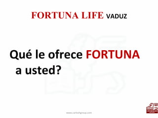 FORTUNA LIFE  VADUZ Qué le ofrece  FORTUNA  a usted? www.carloshgroup.com 