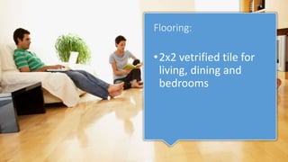 Flooring:
•2x2 vetrified tile for
living, dining and
bedrooms
 