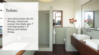 Toilets:
• Anti-skid ceramic tiles for
flooring. Glazed and
ceramic tiles Dado upto 7’
with high quality C.P
fittings and sanitary
fittings.
 