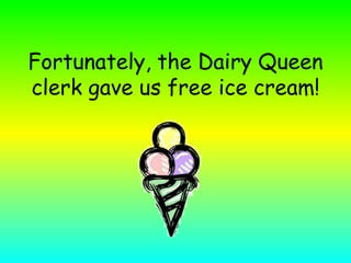 Fortunately, the Dairy Queen clerk gave us free ice cream! 