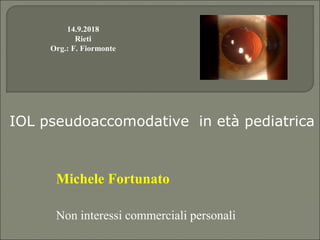 Michele Fortunato
Non interessi commerciali personali
IOL pseudoaccomodative in età pediatrica
14.9.2018
Rieti
Org.: F. Fiormonte
 