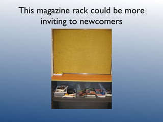 This magazine rack could be more inviting to newcomers 