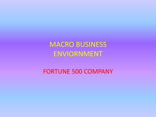 MACRO BUSINESS
ENVIORNMENT
FORTUNE 500 COMPANY

 
