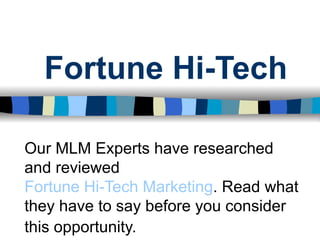 Fortune Hi-Tech Our MLM Experts have researched and reviewed  Fortune Hi-Tech Marketing . Read what they have to say before you consider this opportunity.   