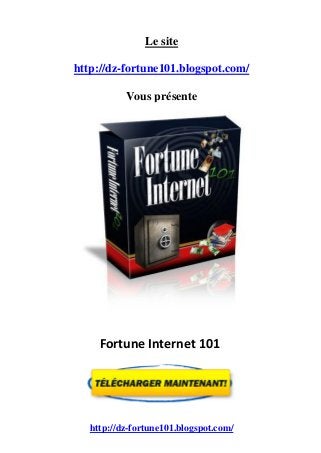 http://dz-fortune101.blogspot.com/
Le site
http://dz-fortune101.blogspot.com/
Vous présente
Fortune Internet 101
 