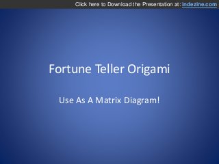 Fortune Teller Origami
Use As A Matrix Diagram!
Click here to Download the Presentation at: indezine.com
 