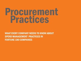 Procurement
 Practices
WHAT EVERY COMPANY NEEDS TO KNOW ABOUT
SPEND MANAGEMENT PRACTICES IN
FORTUNE 100 COMPANIES
 