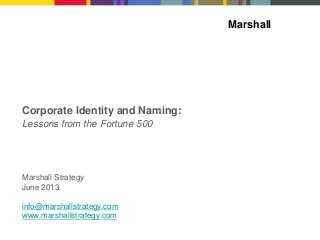 Marshall
Marshall Strategy
June 2013
info@marshallstrategy.com
www.marshallstrategy.com
Corporate Identity and Naming:s
Lessons from the Fortune 500
 