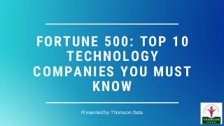 FORTUNE 500: TOP 10
TECHNOLOGY
COMPANIES YOU MUST
KNOW
Presented by Thomson Data
 
