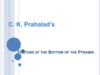 C. K. Prahalad’s



   FORTUNE AT THE BOTTOM OF THE PYRAMID
 
