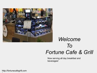 Welcome
To
Fortune Cafe & Grill
http://fortunecafegrill.com
Now serving all day breakfast and
beverages!
 