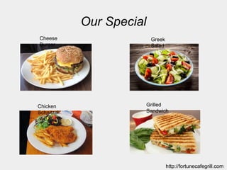 Our Special
Cheese
Burger
Greek
Salad
Chicken
Schnitzel
Grilled
Sandwich
http://fortunecafegrill.com
 