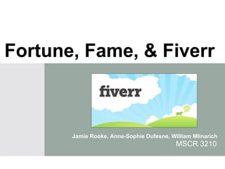 Fortune, Fame, & Fiverr



       Jamie Rooke, Anne-Sophie Dufesne, William Mlinarich
                                           MSCR 3210
 