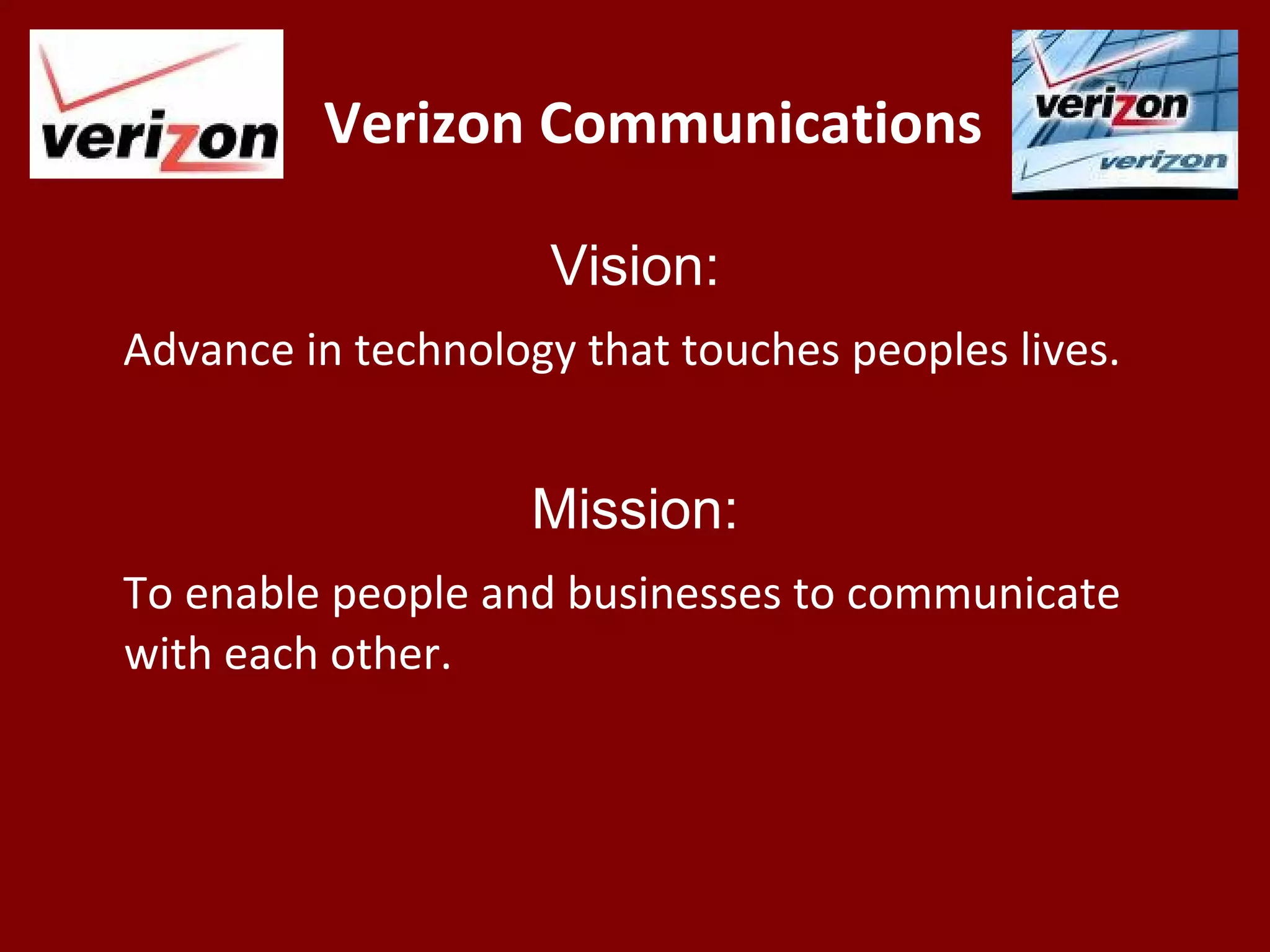 Verizon Communications
Vision:
Advance in technology that touches peoples lives.
Mission:
To enable people and businesses to communicate
with each other.
 