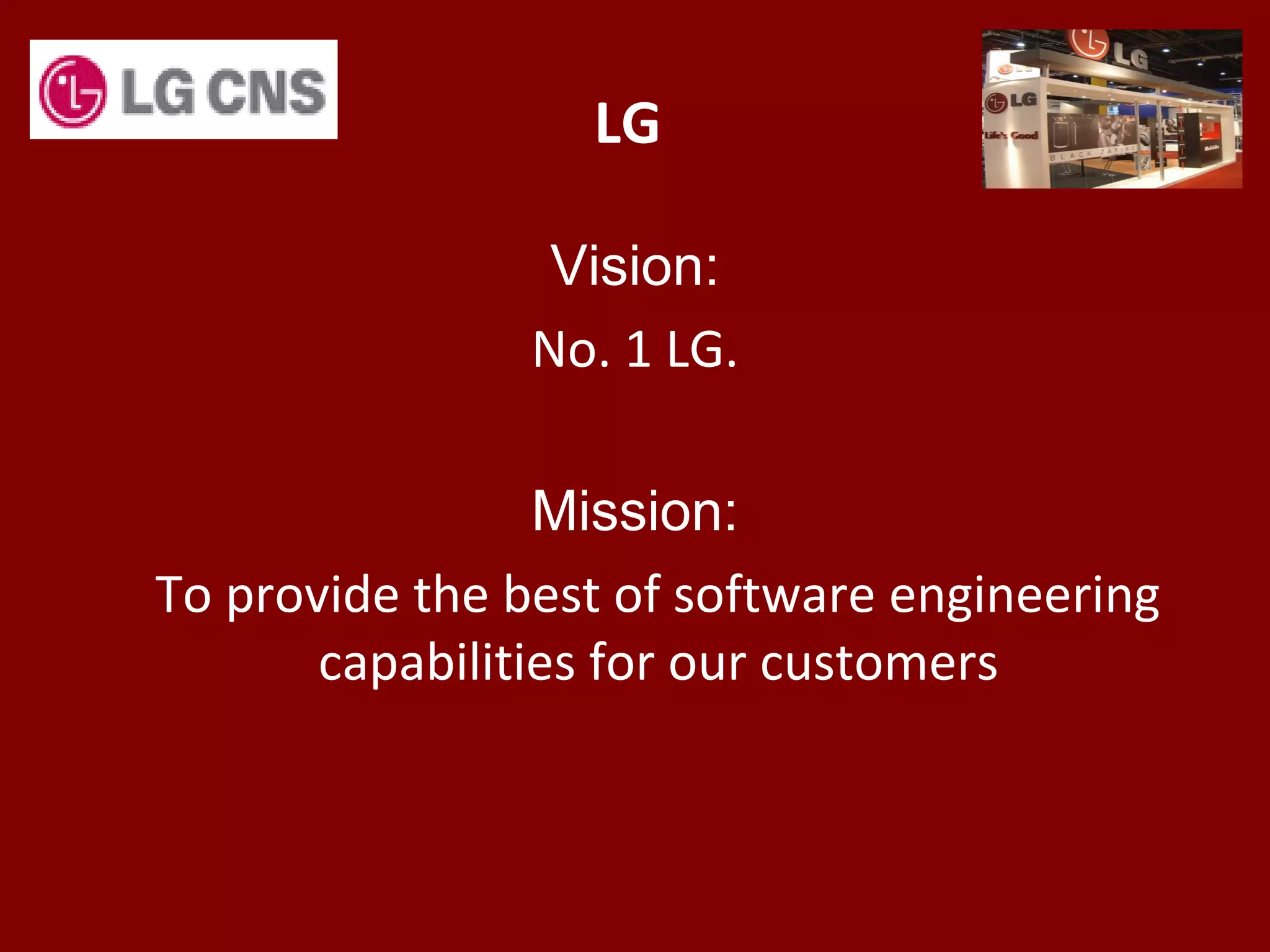 LG
Vision:
No. 1 LG.
Mission:
To provide the best of software engineering
capabilities for our customers
 