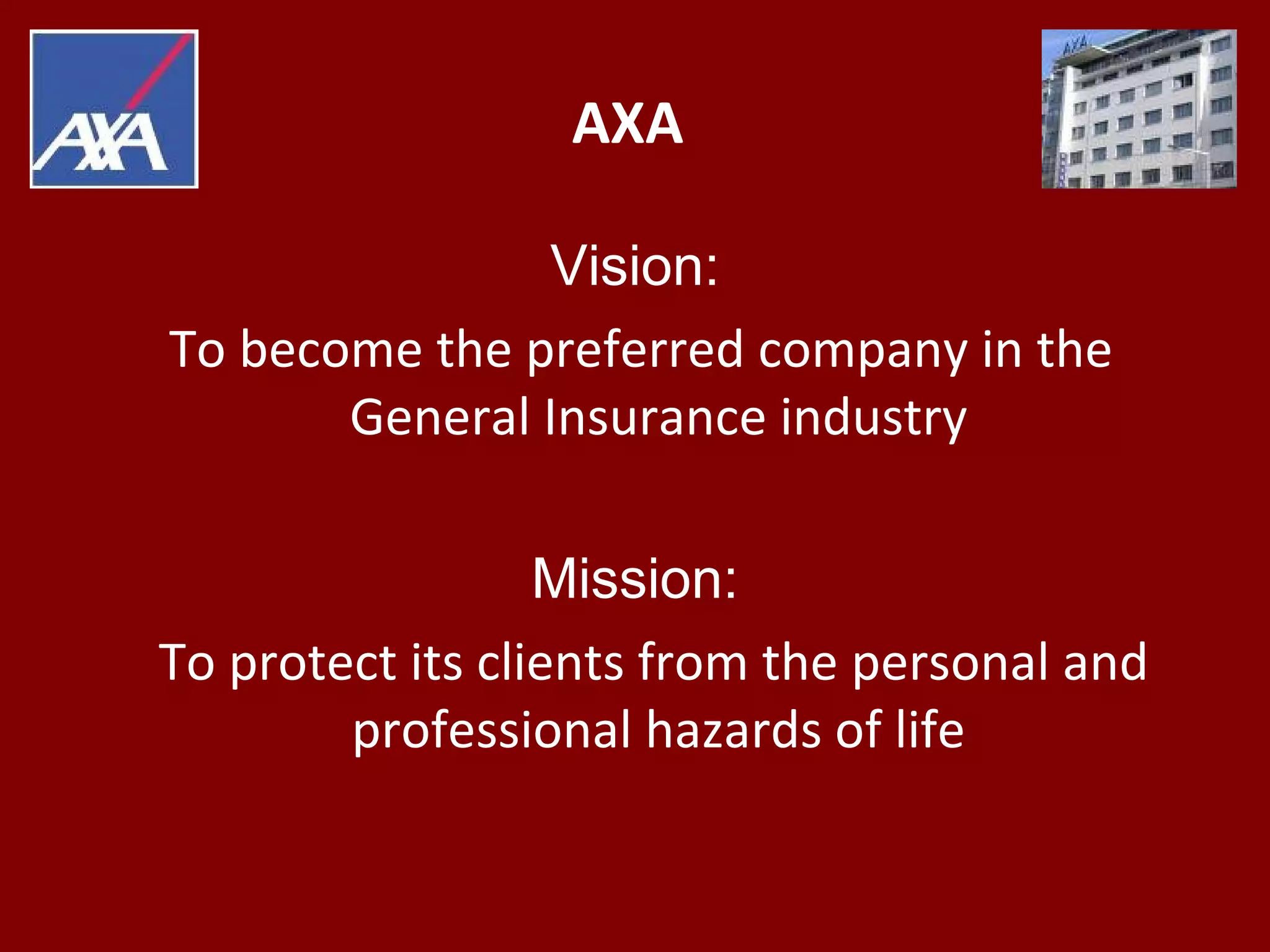AXA
Vision:
To become the preferred company in the
General Insurance industry
Mission:
To protect its clients from the personal and
professional hazards of life
 