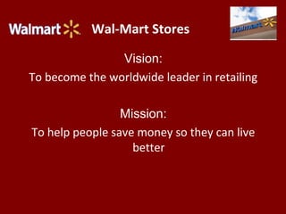 Wal-Mart Stores
Vision:
To become the worldwide leader in retailing
Mission:
To help people save money so they can live
better
 