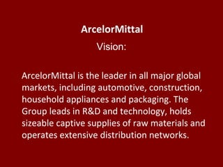 ArcelorMittal
Vision:
ArcelorMittal is the leader in all major global
markets, including automotive, construction,
househo...