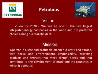 Petrobras
Vision:
Vision for 2020 - We will be one of the five largest
integratedenergy companies in the world and the pre...