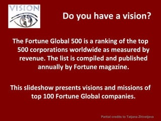 Do you have a vision?
The Fortune Global 500 is a ranking of the top
500 corporations worldwide as measured by
revenue. Th...