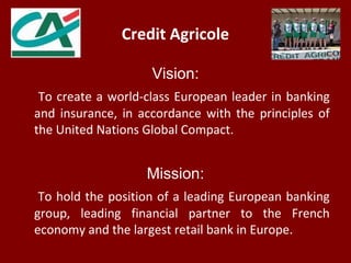 Credit Agricole
Vision:
To create a world-class European leader in banking
and insurance, in accordance with the principle...