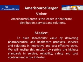 AmerisourceBergen
Vision:
AmerisourceBergen is the leader in healthcare
distribution, services and solutions.
Mission:
To ...