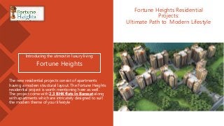 Fortune Heights Residential
Projects:
Ultimate Path to Modern Lifestyle
Introducing the utmost in luxury living:
Fortune Heights
The new residential projects consist of apartments
having a modern structural layout. The Fortune Heights
residential project is worth mentioning here as well.
The project come with 2,3 BHK flats in Barasat along
with apartments which are intricately designed to suit
the modern theme of your lifestyle
 