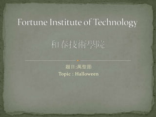 題目:萬聖節 Topic : Halloween Fortune Institute of Technology和春技術學院 