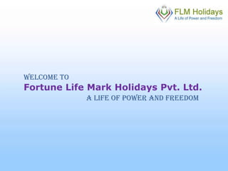 Welcome To Fortune Life Mark Holidays Pvt. Ltd. A Life Of Power And Freedom 