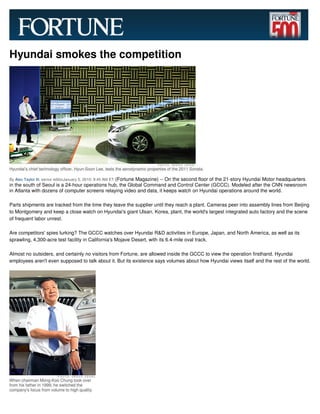Hyundai smokes the competition




Hyundai's chief technology officer, Hyun-Soon Lee, tests the aerodynamic properties of the 2011 Sonata.

                                                 (Fortune Magazine) -- On the second floor of the 21-story Hyundai Motor headquarters
By Alex Taylor III, senior editorJanuary 5, 2010: 9:45 AM ET
in the south of Seoul is a 24-hour operations hub, the Global Command and Control Center (GCCC). Modeled after the CNN newsroom
in Atlanta with dozens of computer screens relaying video and data, it keeps watch on Hyundai operations around the world.

Parts shipments are tracked from the time they leave the supplier until they reach a plant. Cameras peer into assembly lines from Beijing
to Montgomery and keep a close watch on Hyundai's giant Ulsan, Korea, plant, the world's largest integrated auto factory and the scene
of frequent labor unrest.

Are competitors' spies lurking? The GCCC watches over Hyundai R&D activities in Europe, Japan, and North America, as well as its
sprawling, 4,300-acre test facility in California's Mojave Desert, with its 6.4-mile oval track.

Almost no outsiders, and certainly no visitors from Fortune, are allowed inside the GCCC to view the operation firsthand. Hyundai
employees aren't even supposed to talk about it. But its existence says volumes about how Hyundai views itself and the rest of the world.




When chairman Mong-Koo Chung took over
from his father in 1999, he switched the
company's focus from volume to high quality.
 