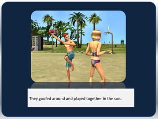 They goofed around and played together in the sun.
 