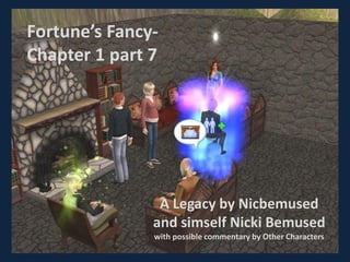Fortune’s Fancy-
Chapter 1 part 7




                A Legacy by Nicbemused
               and simself Nicki Bemused
               with possible commentary by Other Characters
 