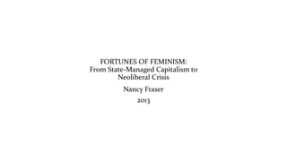 FORTUNES OF FEMINISM:
From State-Managed Capitalism to
Neoliberal Crisis
Nancy Fraser
2013
 