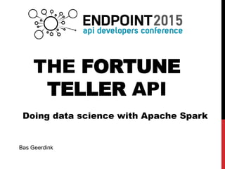 THE FORTUNE
TELLER API
Bas Geerdink
Doing data science with Apache Spark
 