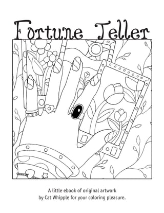 Fortune Teller




      A little ebook of original artwork
  by Cat Whipple for your coloring pleasure.
 