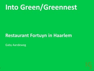 Into Green/Greennest
Restaurant Fortuyn in Haarlem
Gaby Aandeweg
1
 